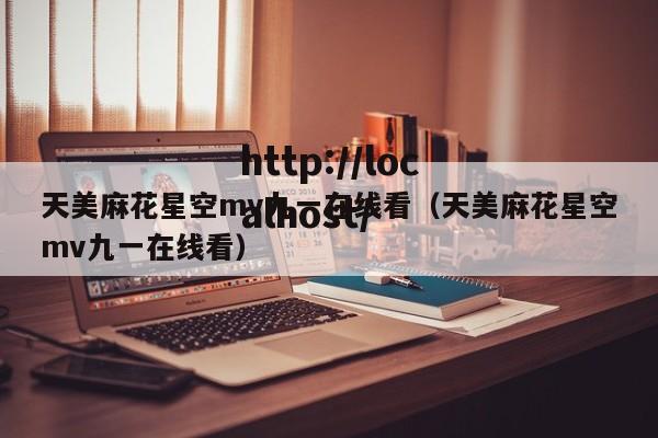 天美麻花星空mv九一在线看(天美麻花星空mv九一在线看)