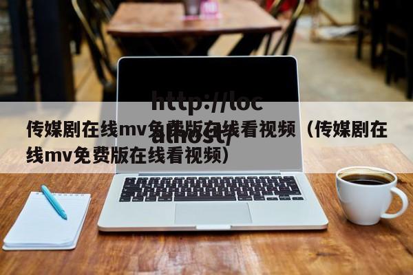 传媒剧在线mv免费版在线看视频(传媒剧在线mv免费版在线看视频)