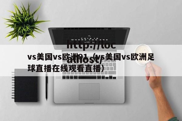 vs美国vs欧洲91(vs美国vs欧洲足球直播在线观看直播)