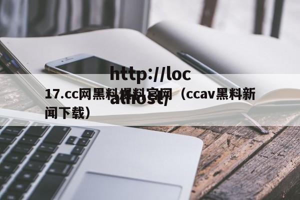17.cc网黑料爆料官网(ccav黑料新闻下载)