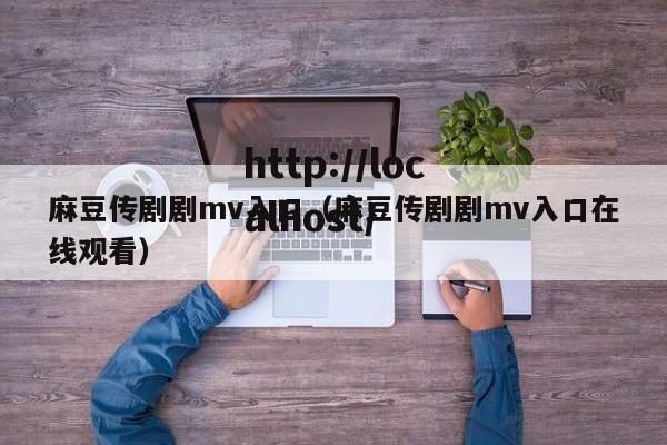 麻豆传剧剧mv入口(麻豆传剧剧mv入口在线观看)